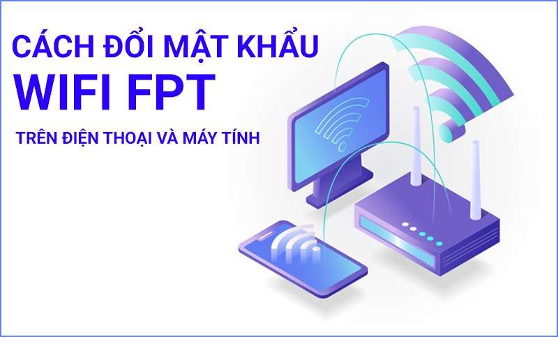 Cách đổi mật khẩu wifi, pass wifi FPT trên máy tính, điện thoại